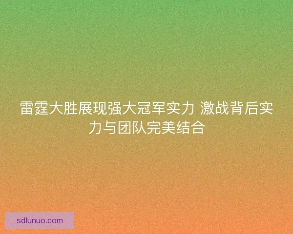 雷霆大胜展现强大冠军实力 激战背后实力与团队完美结合 雷霆大胜展现强大冠军实力 激战背后实力与团队完美结合