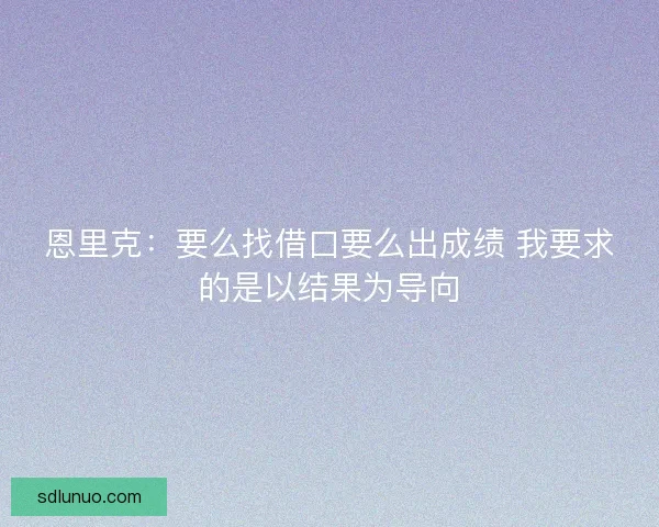 恩里克：要么找借口要么出成绩 我要求的是以结果为导向