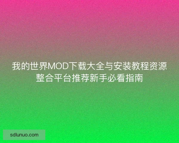 我的世界MOD下载大全与安装教程资源整合平台推荐新手必看指南
