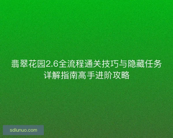 翡翠花园2.6全流程通关技巧与隐藏任务详解指南高手进阶攻略 翡翠花园2.6全流程通关技巧与隐藏任务详解指南高手进阶攻略